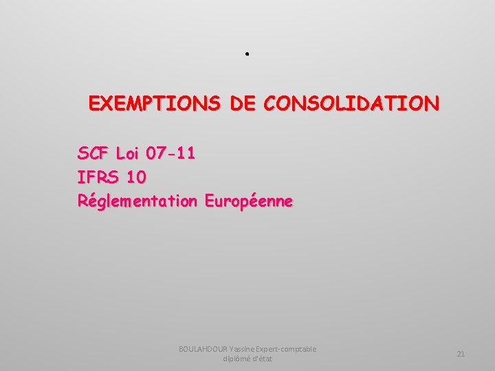 . EXEMPTIONS DE CONSOLIDATION SCF Loi 07 -11 IFRS 10 Réglementation Européenne BOULAHDOUR Yassine