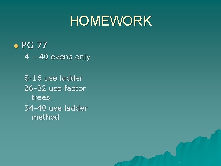 HOMEWORK u PG 77 4 – 40 evens only 8 -16 use ladder 26