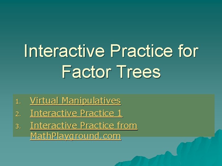 Interactive Practice for Factor Trees 1. 2. 3. Virtual Manipulatives Interactive Practice 1 Interactive