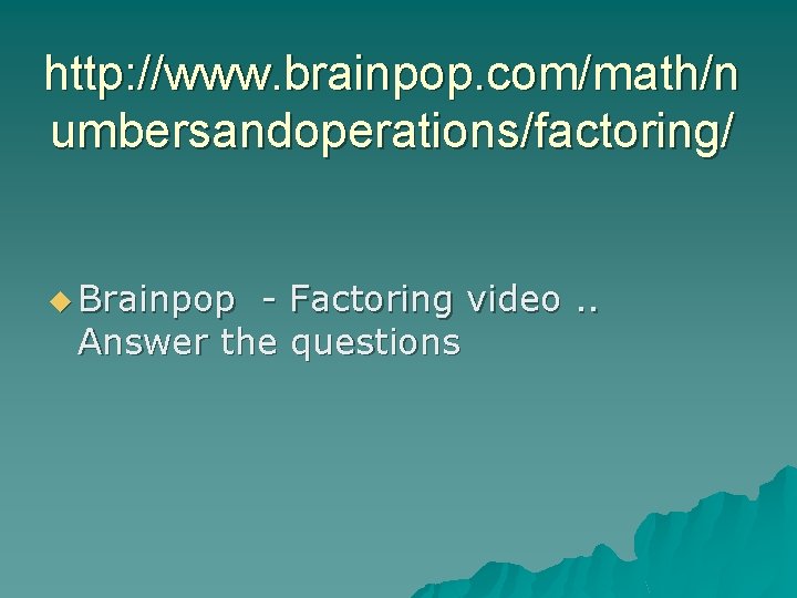 http: //www. brainpop. com/math/n umbersandoperations/factoring/ u Brainpop - Factoring video. . Answer the questions