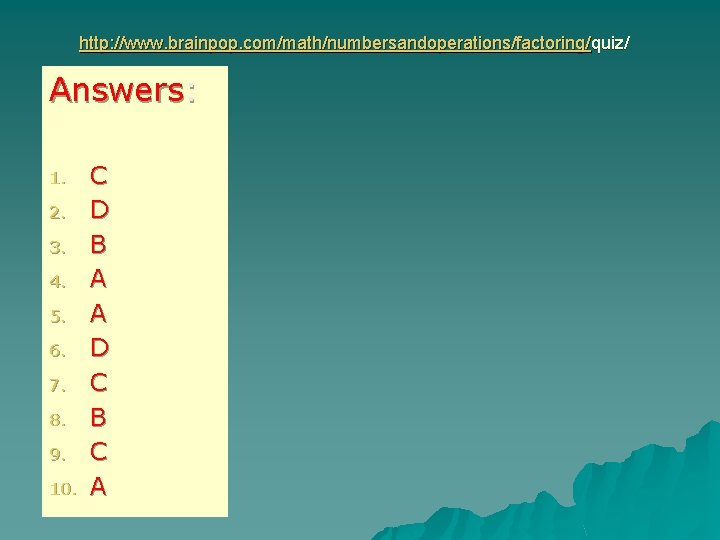 http: //www. brainpop. com/math/numbersandoperations/factoring/quiz/ Answers: 1. 2. 3. 4. 5. 6. 7. 8. 9.