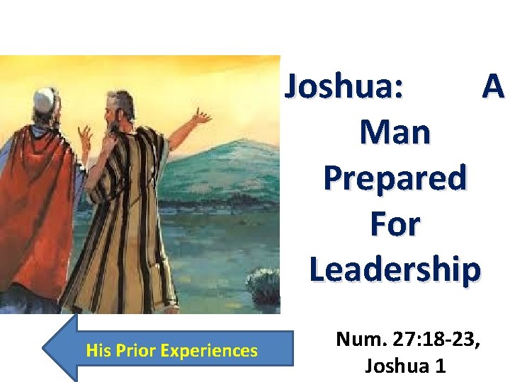 Joshua: A Man Prepared For Leadership His Prior Experiences Num. 27: 18 -23, Joshua