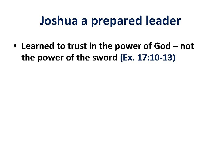 Joshua a prepared leader • Learned to trust in the power of God –