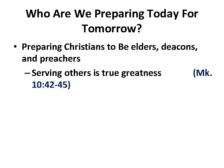 Who Are We Preparing Today For Tomorrow? • Preparing Christians to Be elders, deacons,