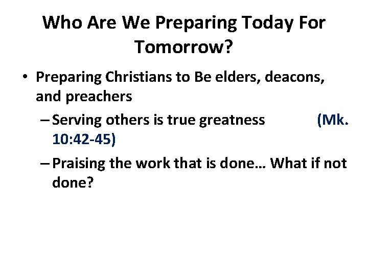 Who Are We Preparing Today For Tomorrow? • Preparing Christians to Be elders, deacons,