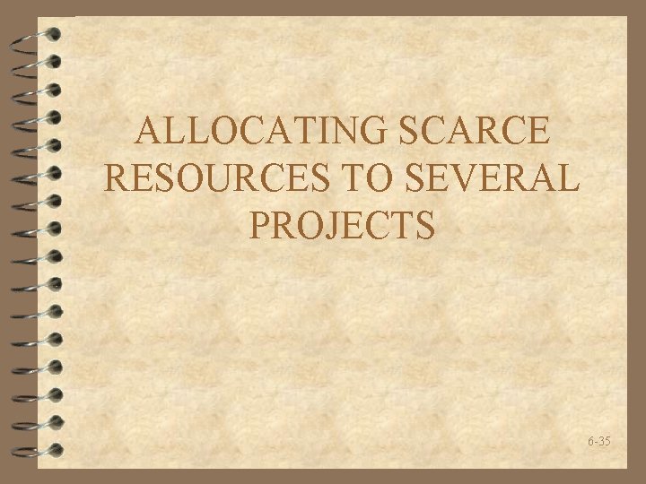 ALLOCATING SCARCE RESOURCES TO SEVERAL PROJECTS 6 -35 