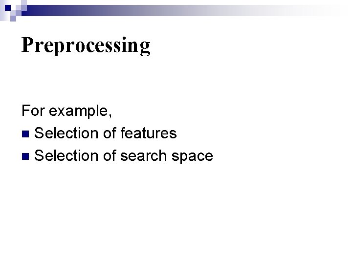 Preprocessing For example, n Selection of features n Selection of search space 