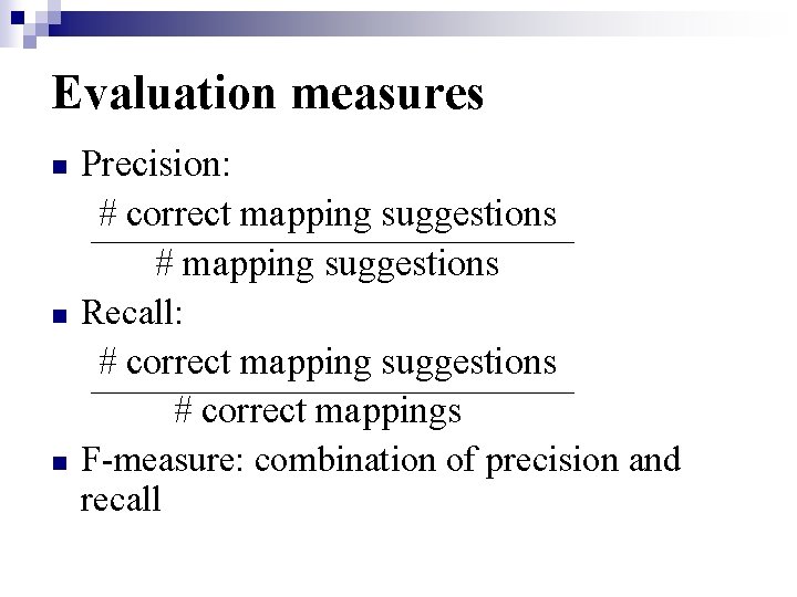 Evaluation measures n n n Precision: # correct mapping suggestions # mapping suggestions Recall: