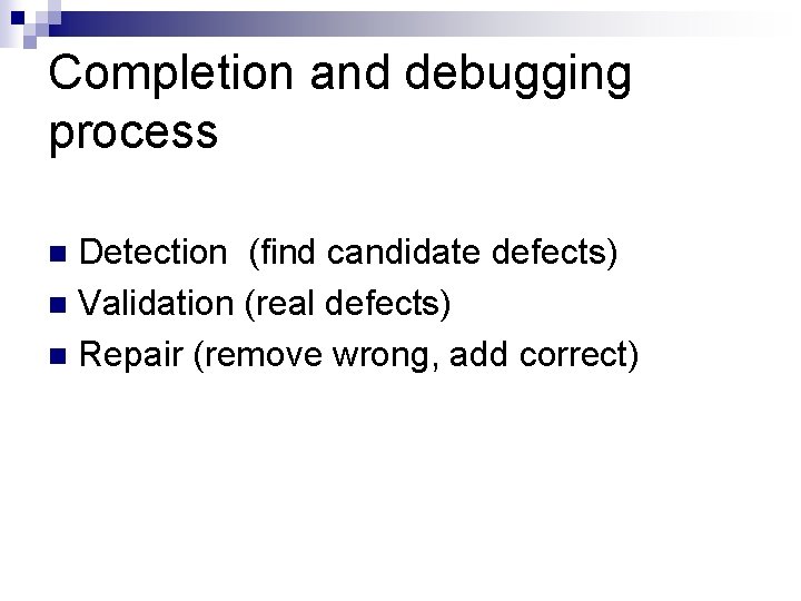 Completion and debugging process Detection (find candidate defects) n Validation (real defects) n Repair