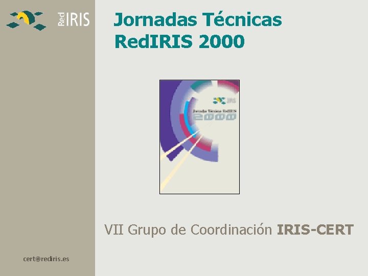 Jornadas Técnicas Red. IRIS 2000 VII Grupo de Coordinación IRIS-CERT cert@rediris. es Jornadas Técnicas Red. IRIS 2000 VII Grupo de Coordinación IRIS-CERT cert@rediris. es
