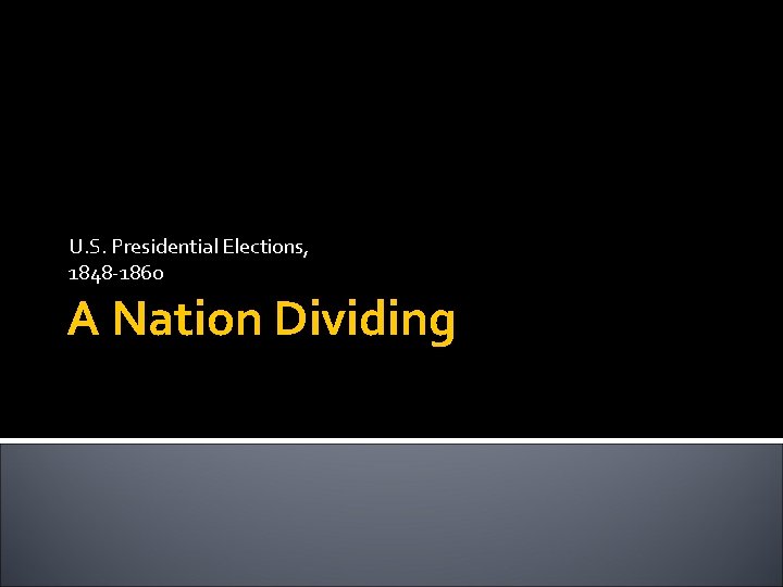 U. S. Presidential Elections, 1848 -1860 A Nation Dividing 