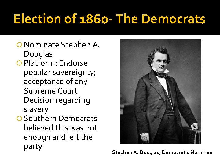 Election of 1860 - The Democrats Nominate Stephen A. Douglas Platform: Endorse popular sovereignty;