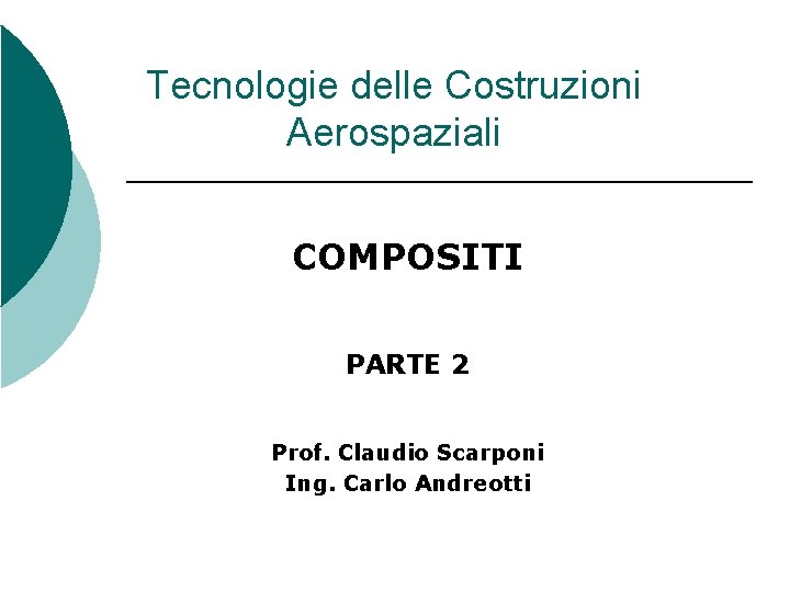 Tecnologie delle Costruzioni Aerospaziali COMPOSITI PARTE 2 Prof. Claudio Scarponi Ing. Carlo Andreotti 