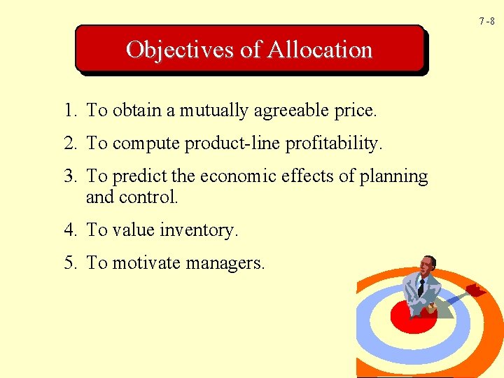 7 -8 Objectives of Allocation 1. To obtain a mutually agreeable price. 2. To