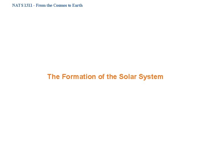 NATS 1311 - From the Cosmos to Earth The Formation of the Solar System