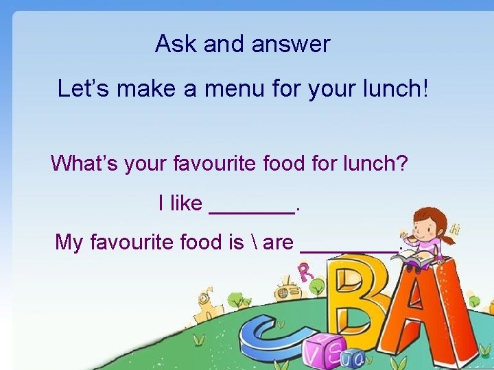 Ask and answer Let’s make a menu for your lunch! What’s your favourite food