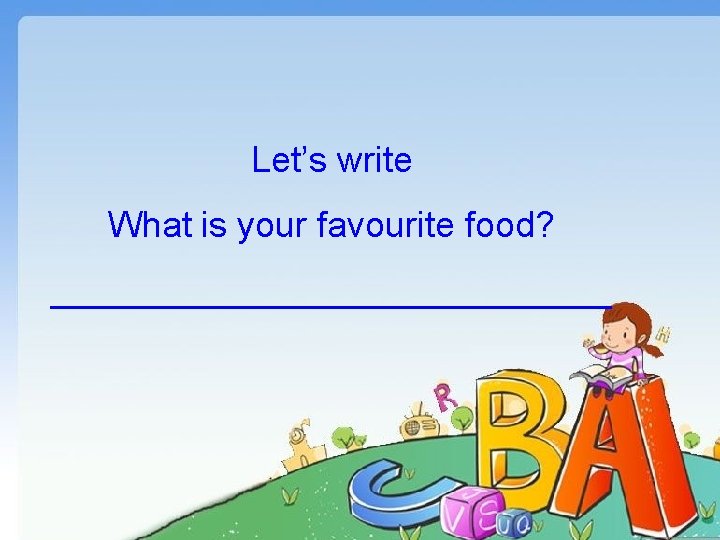 Let’s write What is your favourite food? ______________ 