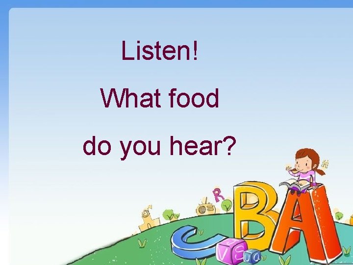 Listen! What food do you hear? 