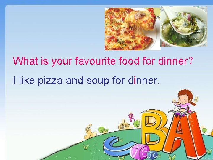 What is your favourite food for dinner？ I like pizza and soup for dinner.