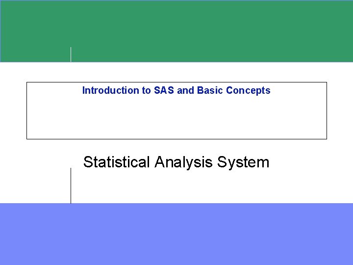 Introduction to SAS and Basic Concepts Statistical Analysis System 