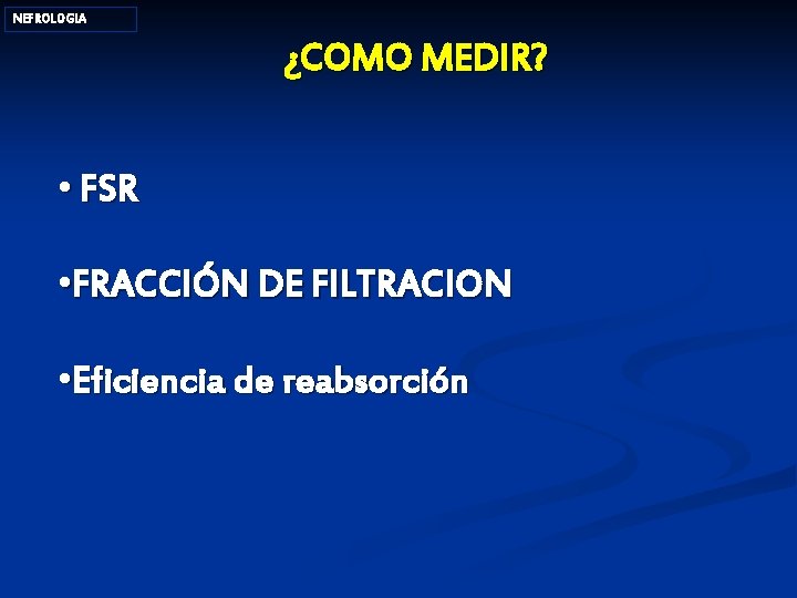 NEFROLOGIA ¿COMO MEDIR? • FSR • FRACCIÓN DE FILTRACION • Eficiencia de reabsorción CAMZ