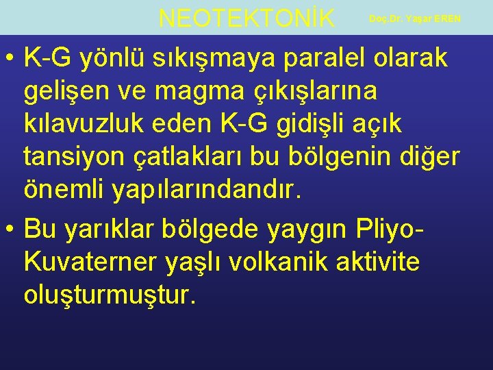 NEOTEKTONİK Doç. Dr. Yaşar EREN • K-G yönlü sıkışmaya paralel olarak gelişen ve magma