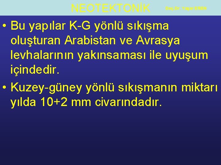 NEOTEKTONİK Doç. Dr. Yaşar EREN • Bu yapılar K-G yönlü sıkışma oluşturan Arabistan ve