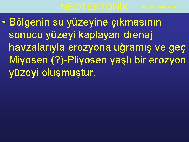 NEOTEKTONİK Doç. Dr. Yaşar EREN • Bölgenin su yüzeyine çıkmasının sonucu yüzeyi kaplayan drenaj