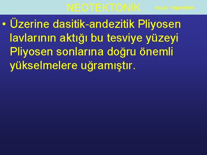 NEOTEKTONİK Doç. Dr. Yaşar EREN • Üzerine dasitik-andezitik Pliyosen lavlarının aktığı bu tesviye yüzeyi