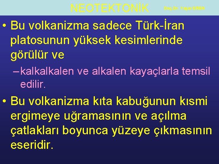 NEOTEKTONİK Doç. Dr. Yaşar EREN • Bu volkanizma sadece Türk-İran platosunun yüksek kesimlerinde görülür