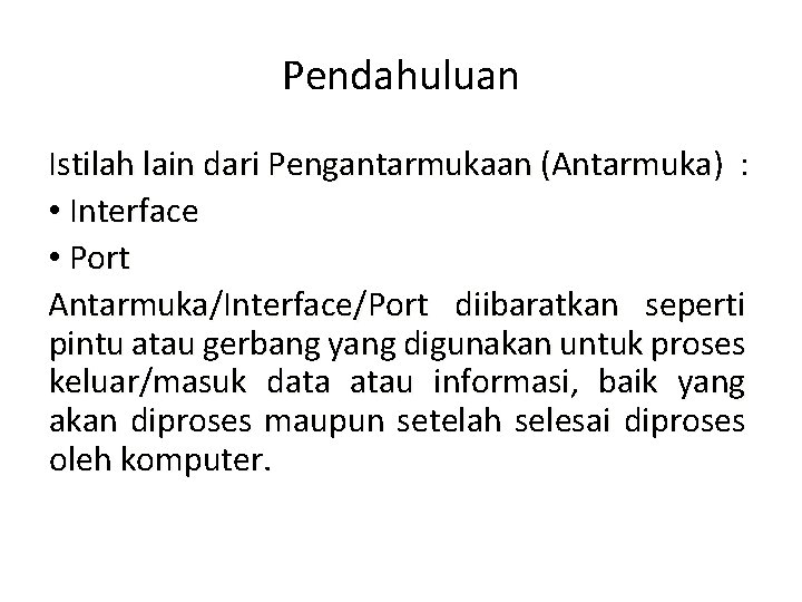 Pendahuluan Istilah lain dari Pengantarmukaan (Antarmuka) : • Interface • Port Antarmuka/Interface/Port diibaratkan seperti