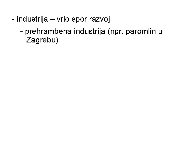 - industrija – vrlo spor razvoj - prehrambena industrija (npr. paromlin u Zagrebu) 