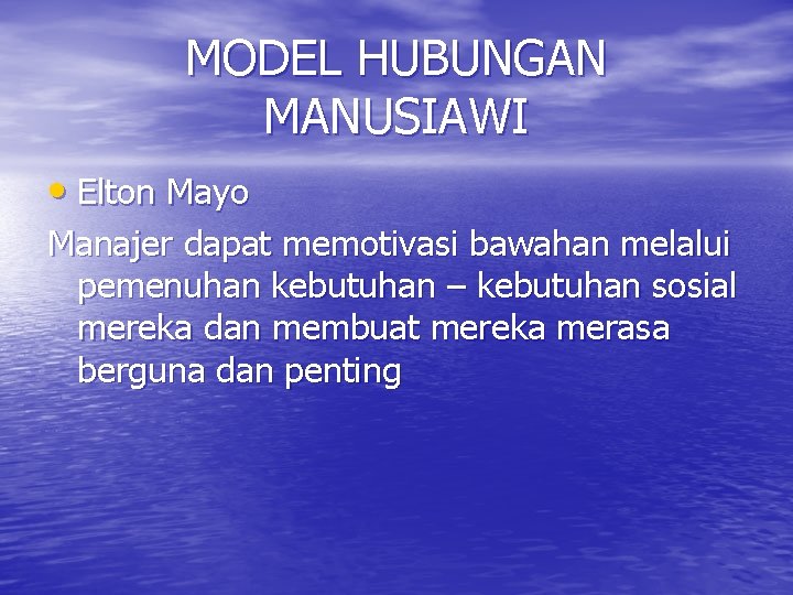 MODEL HUBUNGAN MANUSIAWI • Elton Mayo Manajer dapat memotivasi bawahan melalui pemenuhan kebutuhan –