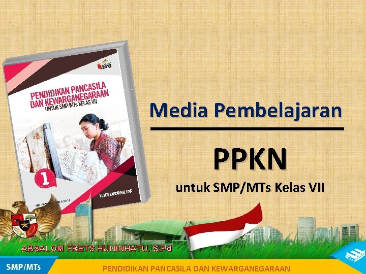 Media Pembelajaran PPKN untuk SMP/MTs Kelas VII ABSALOM FRETS HUNINHATU, S. Pd PENDIDIKAN DANKEWARGANEGARAAN