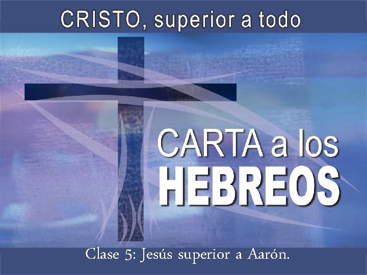 Clase 5: Jesús superior a Aarón. 