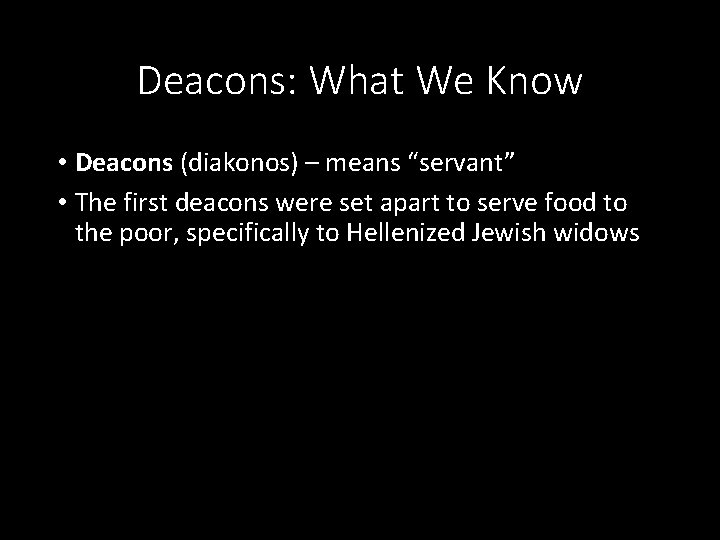 Deacons: What We Know • Deacons (diakonos) – means “servant” • The first deacons