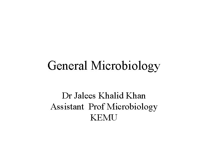 General Microbiology Dr Jalees Khalid Khan Assistant Prof Microbiology KEMU 