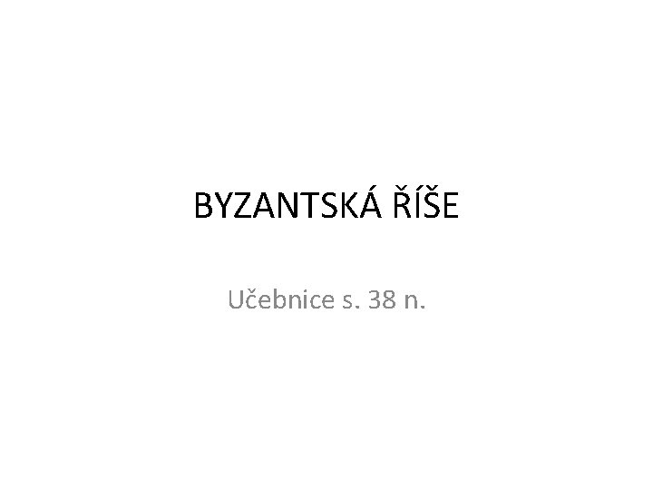 BYZANTSKÁ ŘÍŠE Učebnice s. 38 n. 