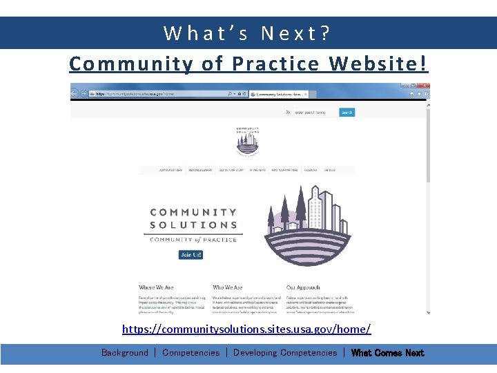 What’s Next? Community of Practice Website! https: //communitysolutions. sites. usa. gov/home/ Background | Competencies