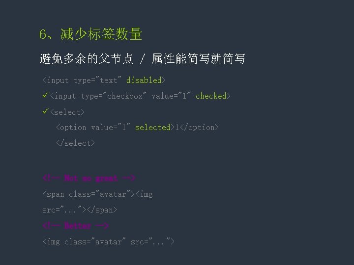 6、减少标签数量 避免多余的父节点 / 属性能简写就简写 <input type="text" disabled> ü<input type="checkbox" value="1" checked> ü<select> <option value="1"