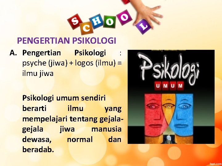 PENGERTIAN PSIKOLOGI A. Pengertian Psikologi : psyche (jiwa) + logos (ilmu) = ilmu jiwa