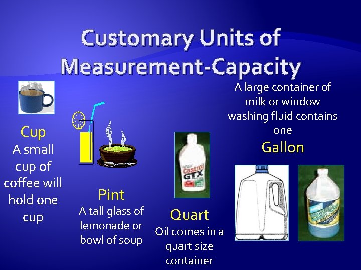 Customary Units of Measurement-Capacity A large container of milk or window washing fluid contains