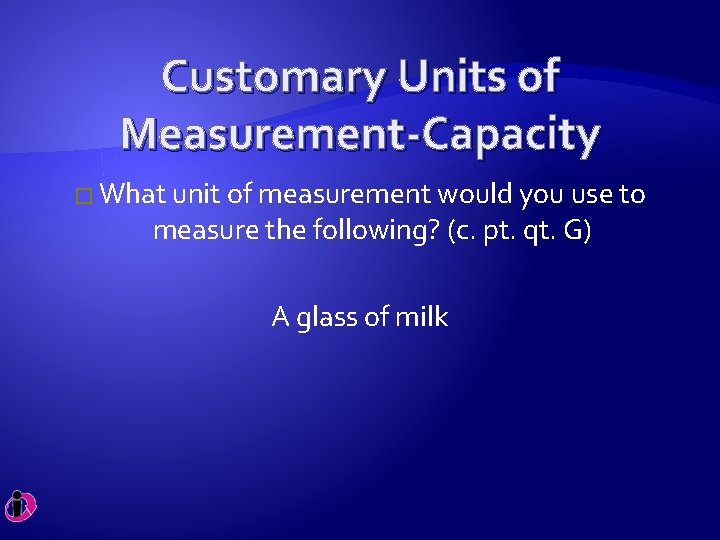 Customary Units of Measurement-Capacity � What unit of measurement would you use to measure