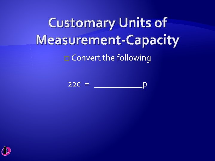 Customary Units of Measurement-Capacity � Convert the following 22 c = ______p 