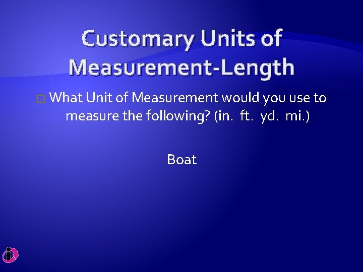 Customary Units of Measurement-Length � What Unit of Measurement would you use to measure