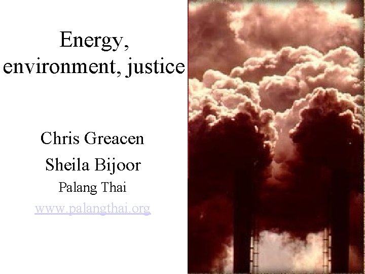 Energy, environment, justice Chris Greacen Sheila Bijoor Palang Thai www. palangthai. org 