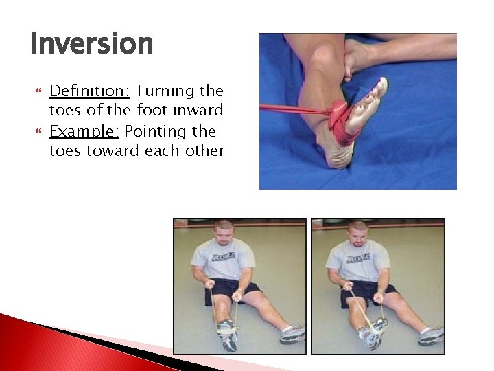 Inversion Definition: Turning the toes of the foot inward Example: Pointing the toes toward