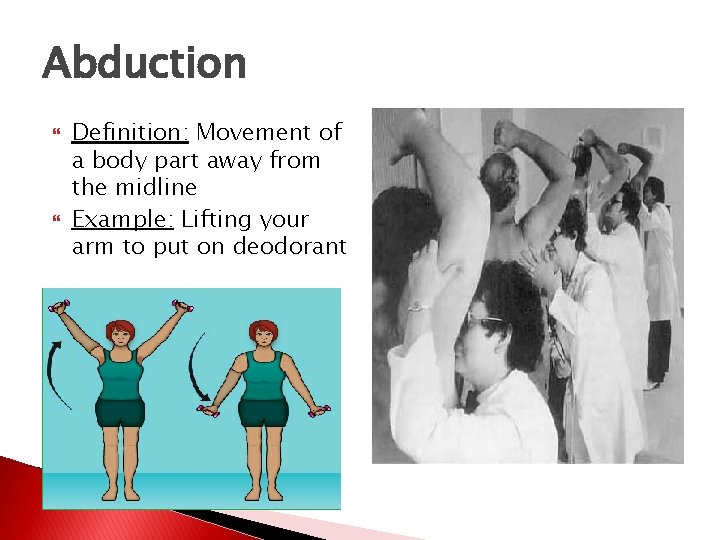 Abduction Definition: Movement of a body part away from the midline Example: Lifting your