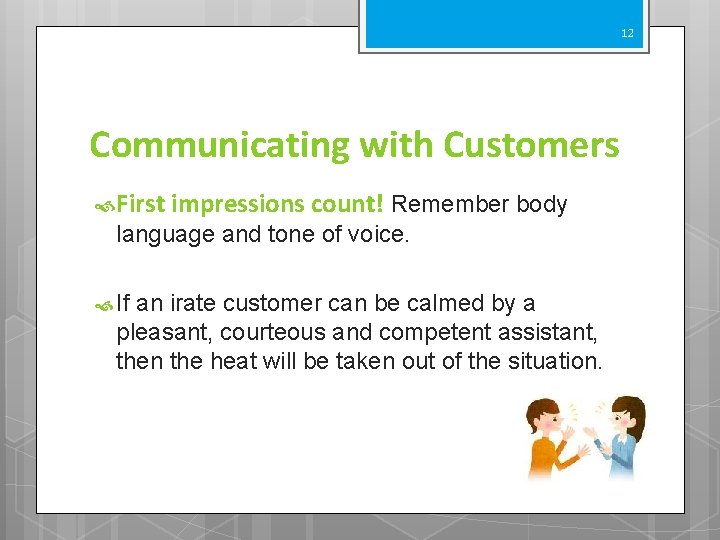 12 Communicating with Customers First impressions count! Remember body language and tone of voice.