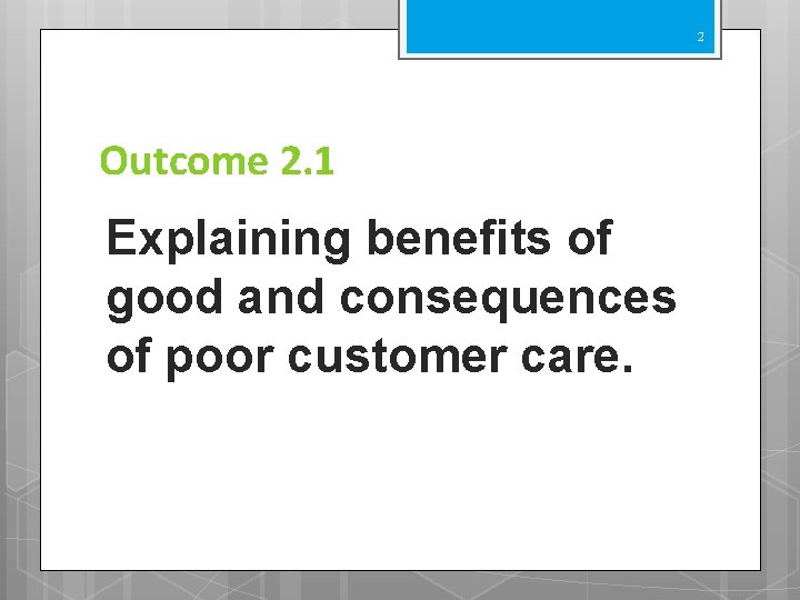 2 Outcome 2. 1 Explaining benefits of good and consequences of poor customer care.